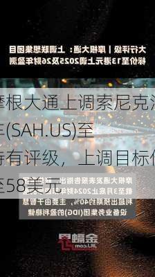 摩根大通上调索尼克汽车(SAH.US)至持有评级，上调目标价至58美元