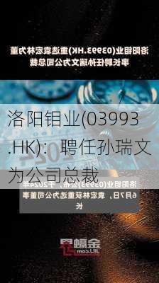 洛阳钼业(03993.HK)：聘任孙瑞文为公司总裁