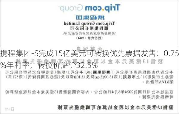 携程集团-S完成15亿美元可转换优先票据发售：0.75%年利率，转换价溢价32.5%