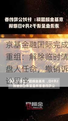 京基金融国际完成重组：解除临时清盘人任命，撤销诉讼程序