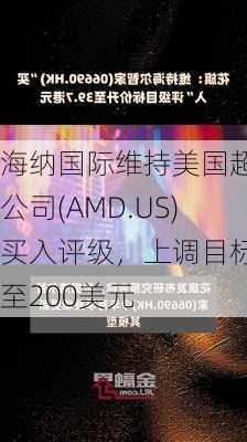 海纳国际维持美国超微公司(AMD.US)买入评级，上调目标价至200美元