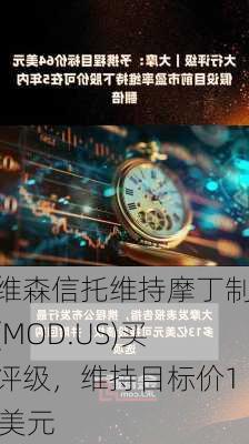 戴维森信托维持摩丁制造(MOD.US)买入评级，维持目标价120美元