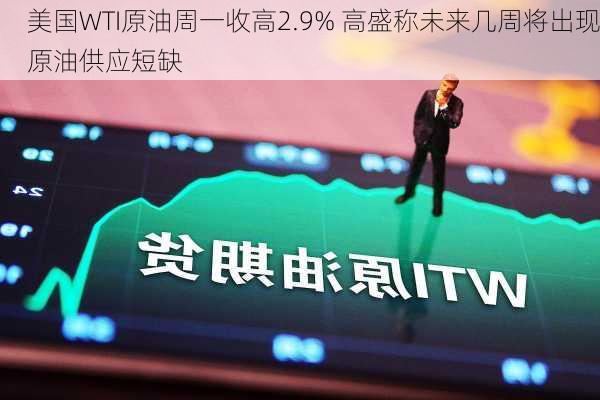 美国WTI原油周一收高2.9% 高盛称未来几周将出现原油供应短缺