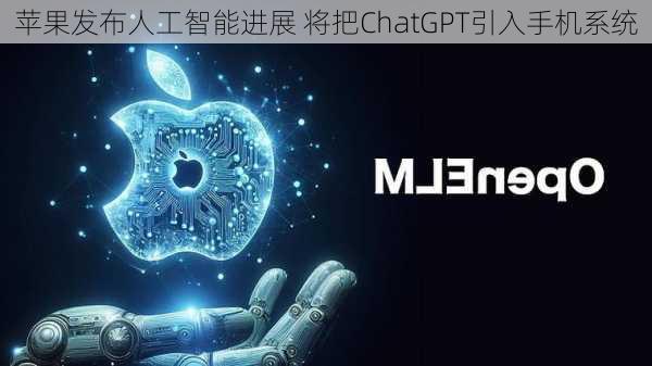 苹果发布人工智能进展 将把ChatGPT引入手机系统