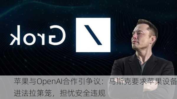 苹果与OpenAI合作引争议：马斯克要求苹果设备进法拉第笼，担忧安全违规