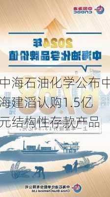 中海石油化学公布中海建滔认购1.5亿元结构性存款产品