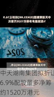 中天湖南集团拟折让16.9%配股最多净筹约1520万港元