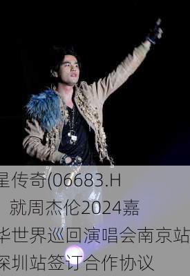 巨星传奇(06683.HK)：就周杰伦2024嘉年华世界巡回演唱会南京站和深圳站签订合作协议