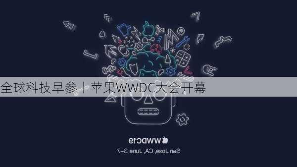 全球科技早参丨苹果WWDC大会开幕