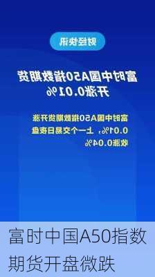 富时中国A50指数期货开盘微跌