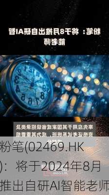 粉笔(02469.HK)：将于2024年8月推出自研AI智能老师