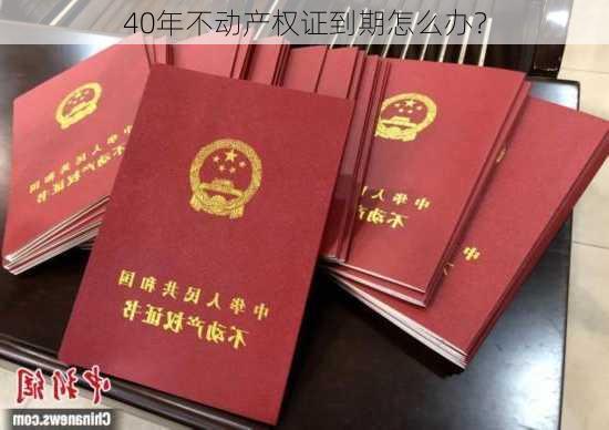 40年不动产权证到期怎么办？