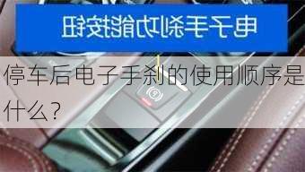 停车后电子手刹的使用顺序是什么？