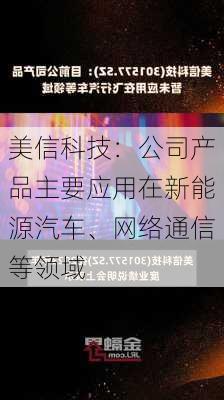 美信科技：公司产品主要应用在新能源汽车、网络通信等领域