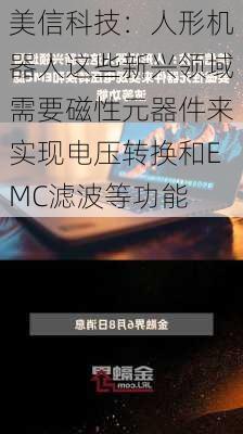 美信科技：人形机器人这些新兴领域需要磁性元器件来实现电压转换和EMC滤波等功能