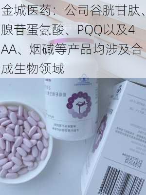 金城医药：公司谷胱甘肽、腺苷蛋氨酸、PQQ以及4AA、烟碱等产品均涉及合成生物领域