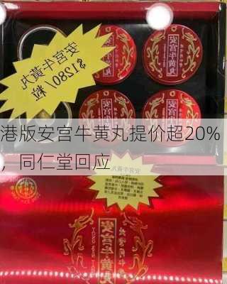 港版安宫牛黄丸提价超20%，同仁堂回应