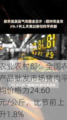 农业农村部：全国农产品批发市场猪肉平均价格为24.60元/公斤，比节前上升1.8%