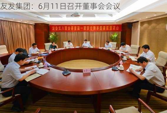 友发集团：6月11日召开董事会会议