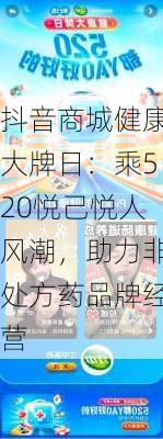 抖音商城健康大牌日：乘520悦己悦人风潮，助力非处方药品牌经营