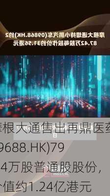 摩根大通售出再鼎医药(09688.HK)798.4万股普通股股份，价值约1.24亿港元