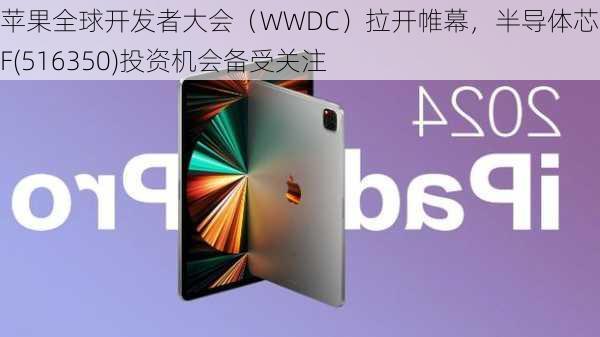 苹果全球开发者大会（WWDC）拉开帷幕，半导体芯片ETF(516350)投资机会备受关注