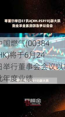 中国燃气(00384.HK)将于6月24日举行董事会会议以审批年度业绩