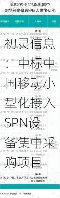 初灵信息：中标中国移动小型化接入SPN设备集中采购项目