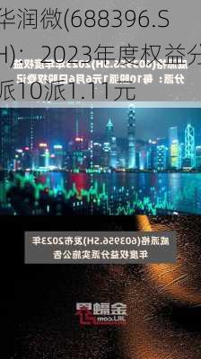 华润微(688396.SH)：2023年度权益分派10派1.11元