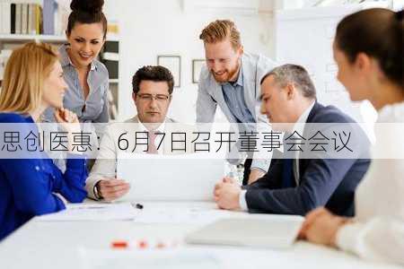 思创医惠：6月7日召开董事会会议