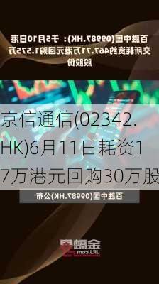 京信通信(02342.HK)6月11日耗资17万港元回购30万股