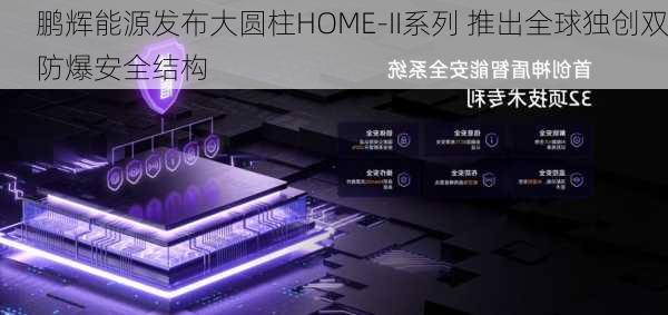 鹏辉能源发布大圆柱HOME-II系列 推出全球独创双防爆安全结构