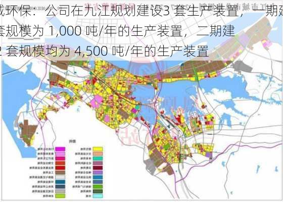 惠城环保：公司在九江规划建设3 套生产装置，一期建设 1 套规模为 1,000 吨/年的生产装置，二期建设 2 套规模均为 4,500 吨/年的生产装置