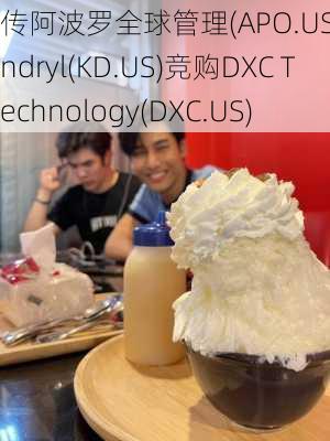 传阿波罗全球管理(APO.US)、Kyndryl(KD.US)竞购DXC Technology(DXC.US)