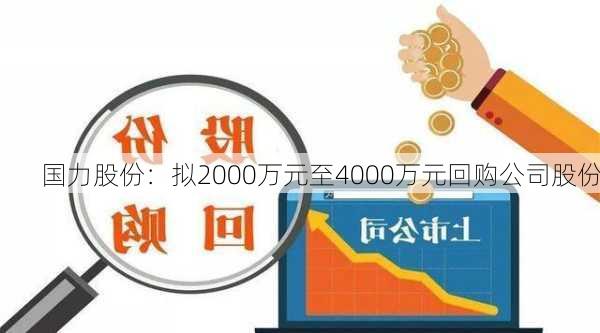 国力股份：拟2000万元至4000万元回购公司股份