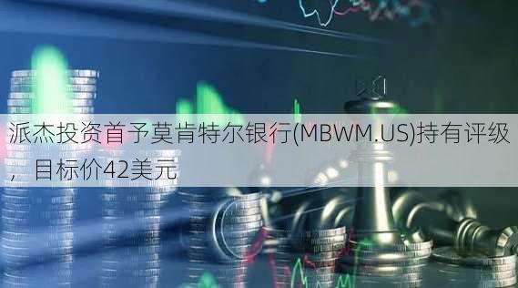 派杰投资首予莫肯特尔银行(MBWM.US)持有评级，目标价42美元