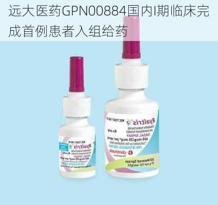 远大医药GPN00884国内I期临床完成首例患者入组给药