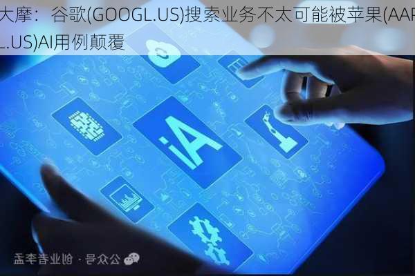 大摩：谷歌(GOOGL.US)搜索业务不太可能被苹果(AAPL.US)AI用例颠覆