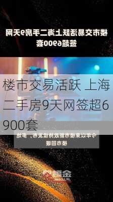 楼市交易活跃 上海二手房9天网签超6900套