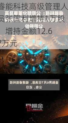 睿能科技高级管理人员张国利增持1万股，增持金额12.67万元