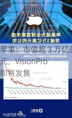 苹果：市值超 3 万亿美元，VisionPro 即将发售