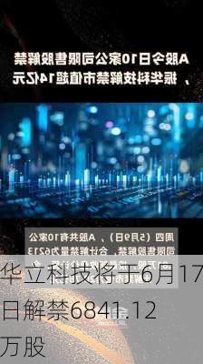 华立科技将于6月17日解禁6841.12万股