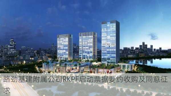 路劲基建附属公司RKPF启动票据要约收购及同意征求