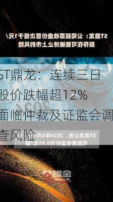 ST鼎龙：连续三日股价跌幅超12% 面临仲裁及证监会调查风险