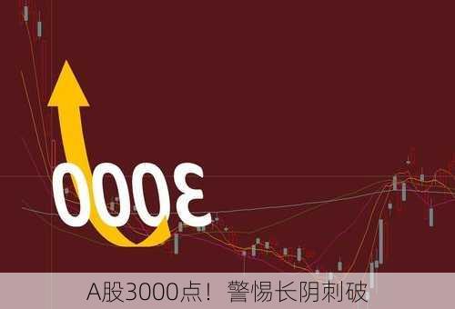 A股3000点！警惕长阴刺破