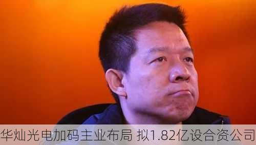 华灿光电加码主业布局 拟1.82亿设合资公司