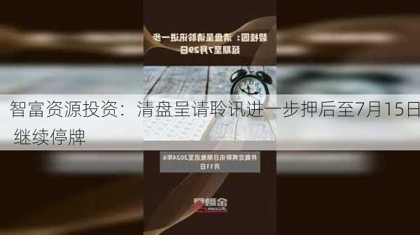 智富资源投资：清盘呈请聆讯进一步押后至7月15日 继续停牌