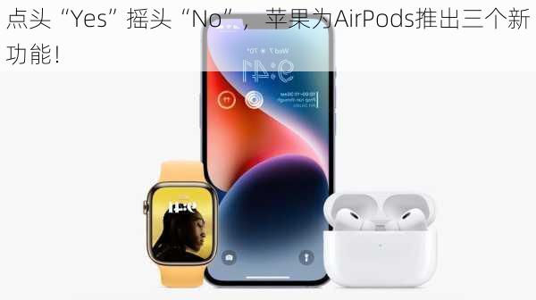 点头“Yes”摇头“No”，苹果为AirPods推出三个新功能！