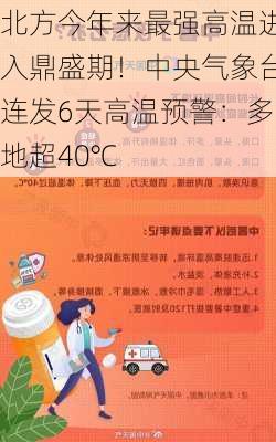 北方今年来最强高温进入鼎盛期！中央气象台连发6天高温预警：多地超40℃