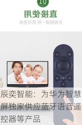 辰奕智能：为华为智慧屏独家供应蓝牙语音遥控器等产品